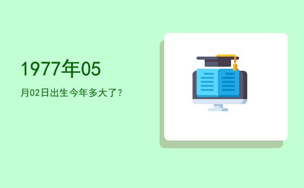 1977年05月02日出生今年多大了?