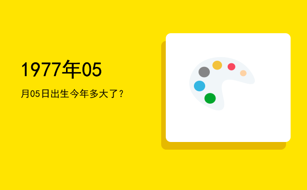 1977年05月05日出生今年多大了?