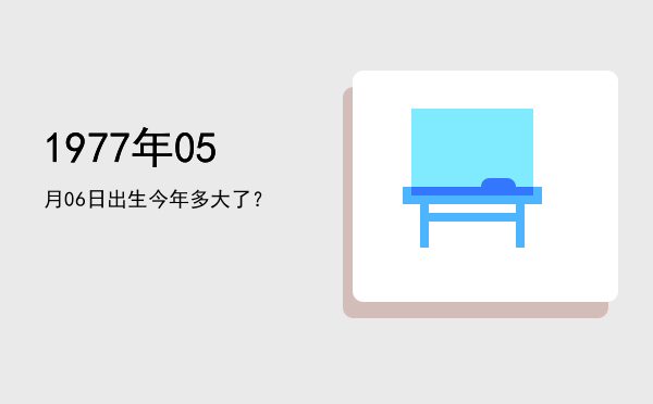 1977年05月06日出生今年多大了?