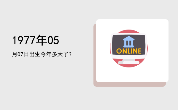 1977年05月07日出生今年多大了?