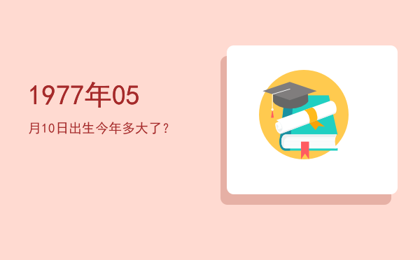 1977年05月10日出生今年多大了?