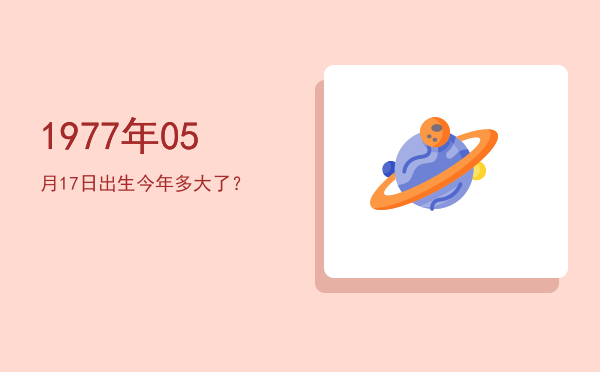 1977年05月17日出生今年多大了?
