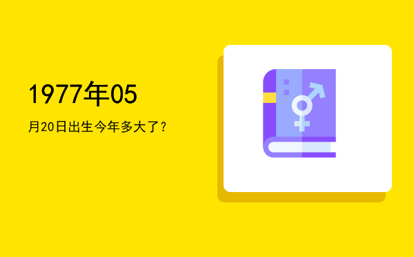 1977年05月20日出生今年多大了?