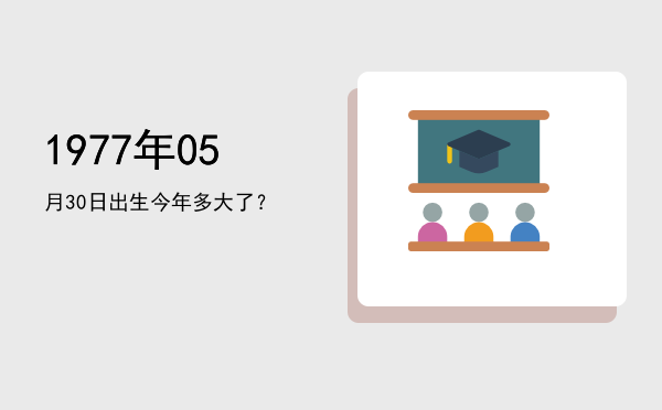 1977年05月30日出生今年多大了?