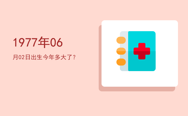 1977年06月02日出生今年多大了?