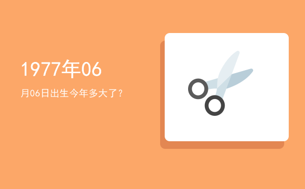 1977年06月06日出生今年多大了?