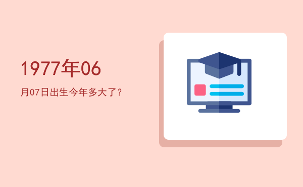 1977年06月07日出生今年多大了?