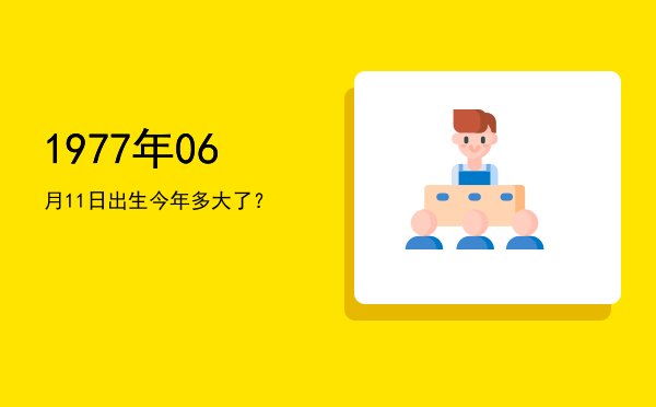 1977年06月11日出生今年多大了?