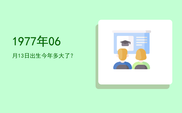 1977年06月13日出生今年多大了?