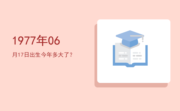 1977年06月17日出生今年多大了?