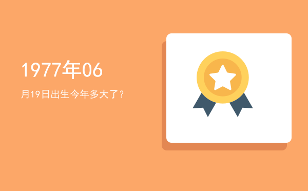 1977年06月19日出生今年多大了?