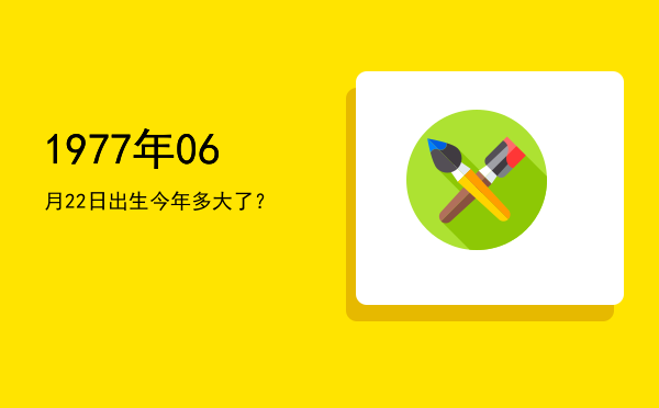 1977年06月22日出生今年多大了?