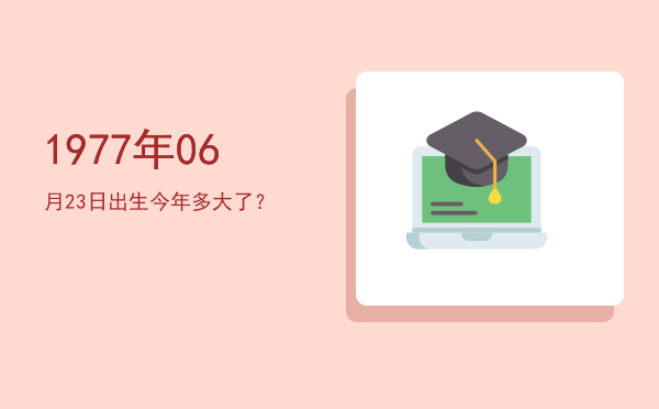 1977年06月23日出生今年多大了?