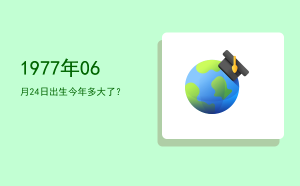 1977年06月24日出生今年多大了?