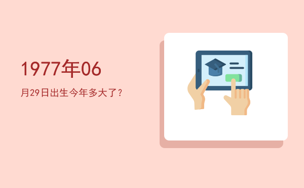 1977年06月29日出生今年多大了?