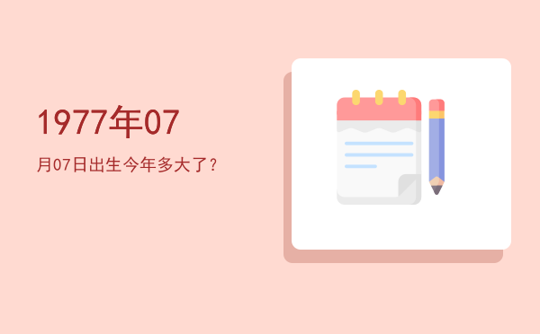 1977年07月07日出生今年多大了?