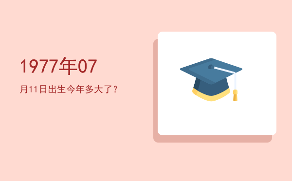 1977年07月11日出生今年多大了?