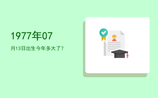 1977年07月13日出生今年多大了?