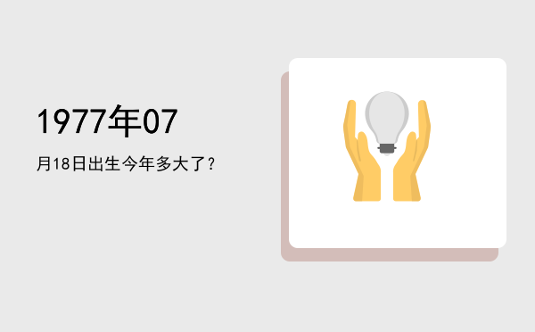 1977年07月18日出生今年多大了?