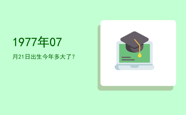1977年07月21日出生今年多大了?