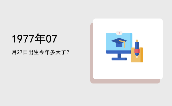 1977年07月27日出生今年多大了?