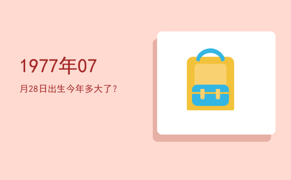 1977年07月28日出生今年多大了?