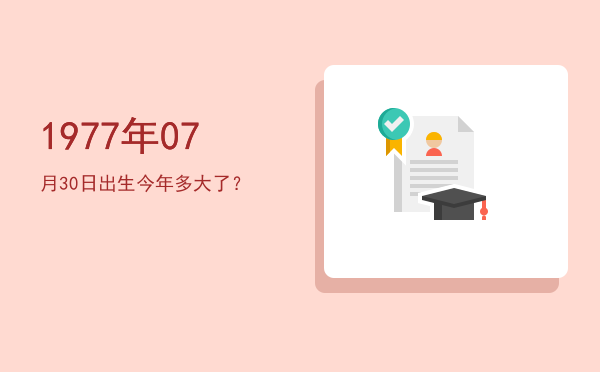 1977年07月30日出生今年多大了?