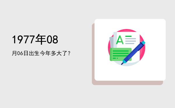 1977年08月06日出生今年多大了?