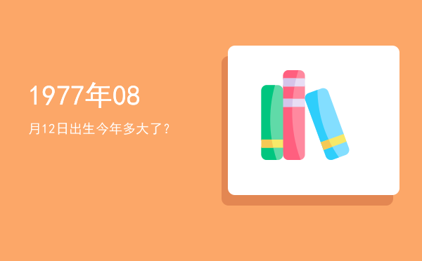 1977年08月12日出生今年多大了?