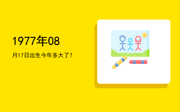 1977年08月17日出生今年多大了?