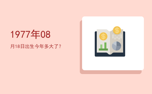 1977年08月18日出生今年多大了?