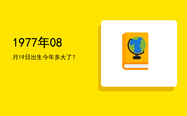 1977年08月19日出生今年多大了?