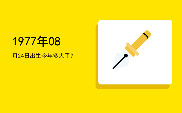 1977年08月24日出生今年多大了?
