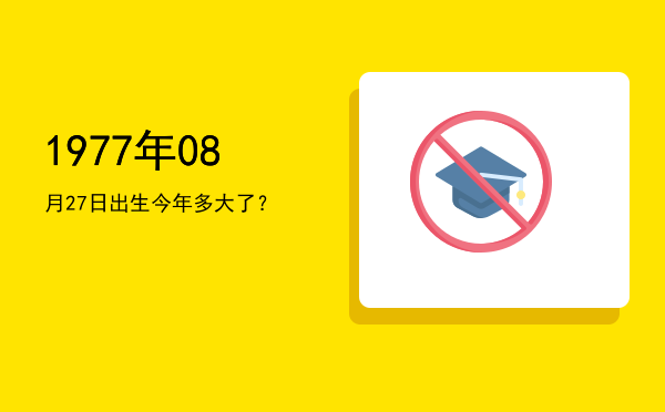 1977年08月27日出生今年多大了?