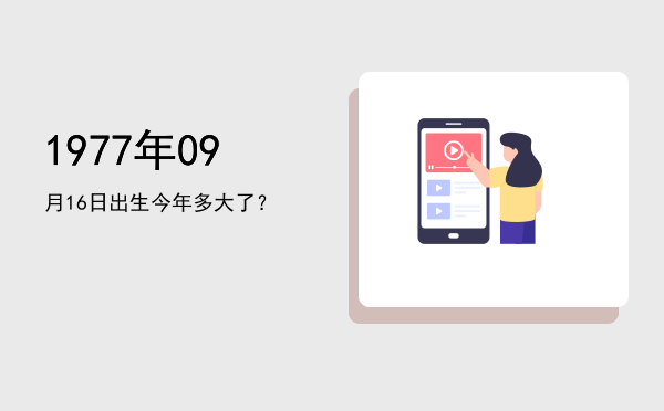 1977年09月16日出生今年多大了?