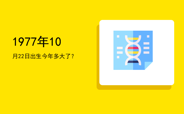 1977年10月22日出生今年多大了?