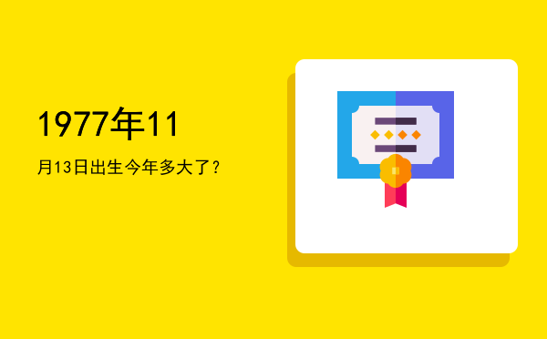 1977年11月13日出生今年多大了?
