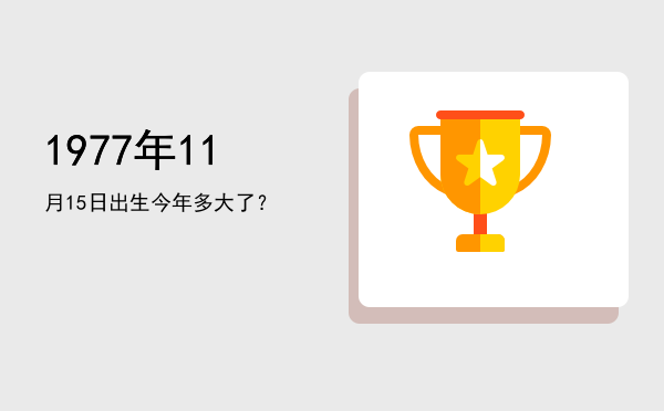 1977年11月15日出生今年多大了?