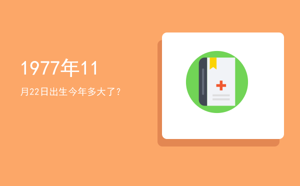 1977年11月22日出生今年多大了?
