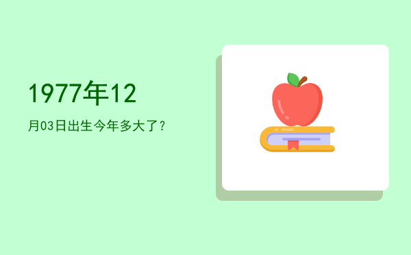 1977年12月03日出生今年多大了?