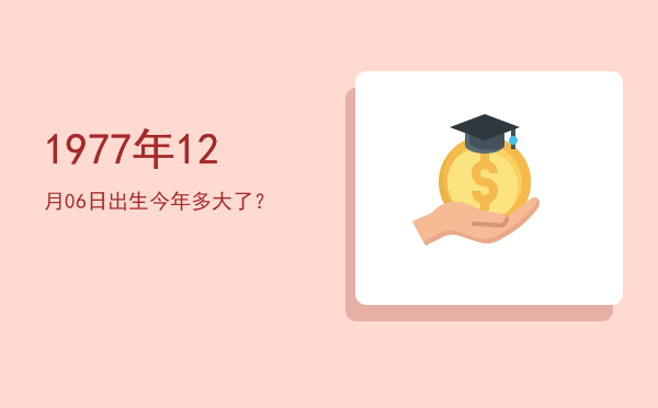 1977年12月06日出生今年多大了?