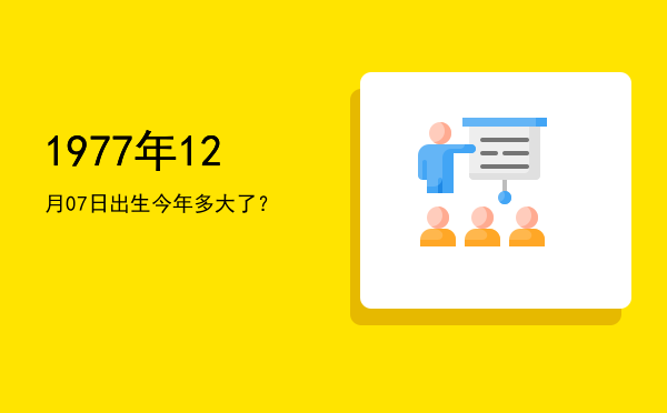 1977年12月07日出生今年多大了?