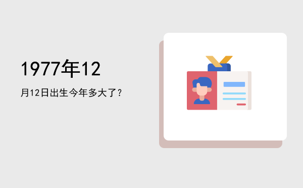 1977年12月12日出生今年多大了?