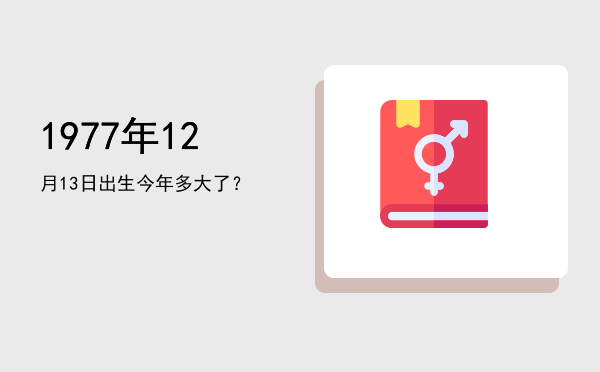 1977年12月13日出生今年多大了?