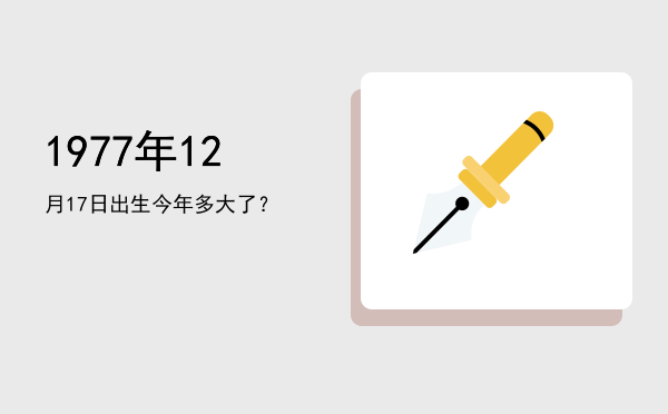 1977年12月17日出生今年多大了?