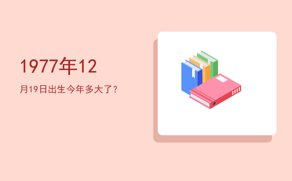 1977年12月19日出生今年多大了?