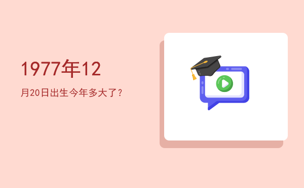 1977年12月20日出生今年多大了?