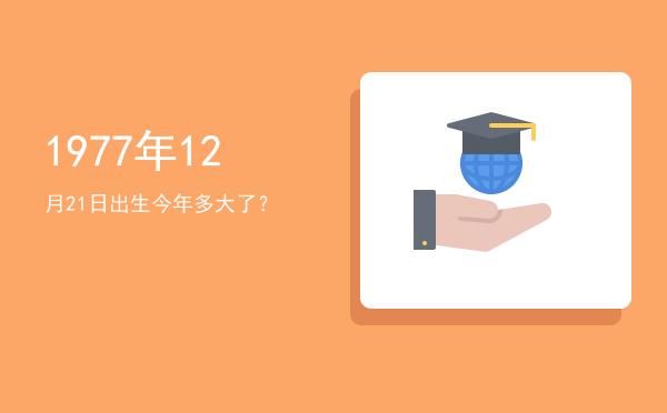 1977年12月21日出生今年多大了?