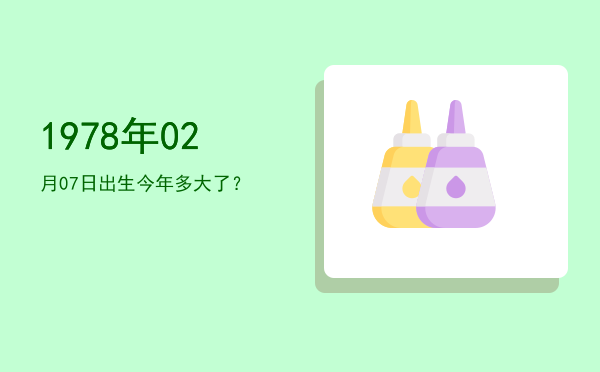 1978年02月07日出生今年多大了?