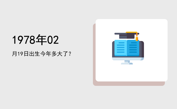 1978年02月19日出生今年多大了?